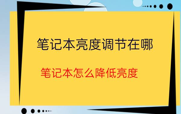 笔记本亮度调节在哪 笔记本怎么降低亮度？